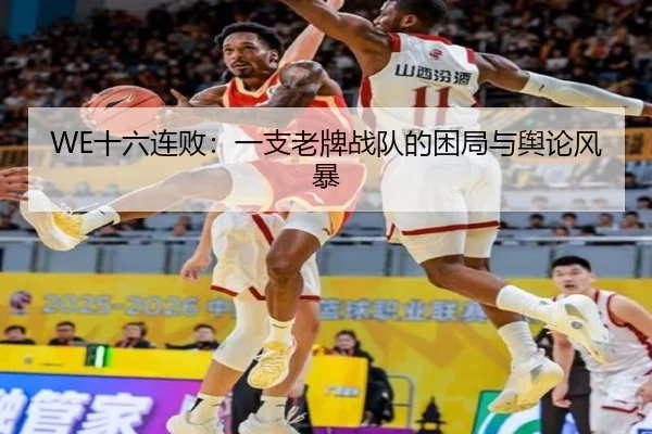 WE十六连败：一支老牌战队的困局与舆论风暴