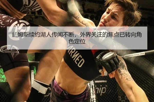 詹姆斯续约湖人传闻不断，外界关注的焦点已转向角色定位